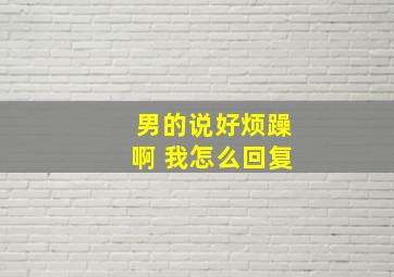 男的说好烦躁啊 我怎么回复